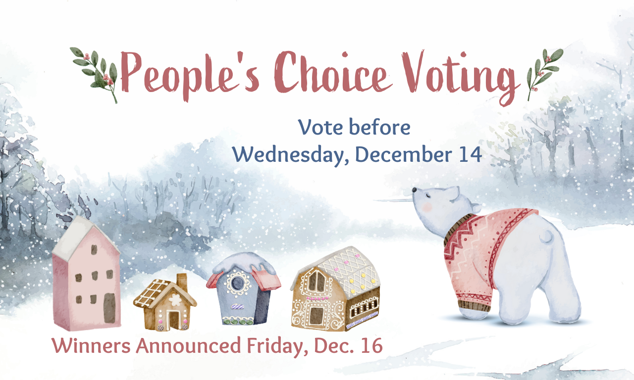 Text: People's Choice Voting, vote before Wednesday, December 14, winners announced Friday, December 16. On a snowy backdrop with a cartoon polar bear wearing a pink sweater and a row of four small cartoon gingerbread houses