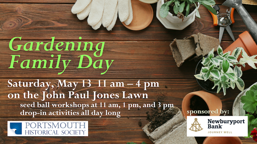 Background of dark wooden flooring with an assortment of gardening tools (gloves, shears, plants, soil, pots) forming a half moon shape on the left side. text reads: Gardening Family Day: Saturday, May 13 11 am – 4 pm on the John Paul Jones Lawn. Seed ball workshops at 11 am, 1 pm, and 3 pm and drop-in activities all day long. This program is sponsored by Newburyport Bank