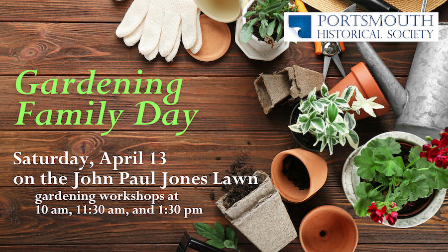 Gardening Family Day on April 13. Workshops at 10am, 11:30am, and 1:30 pm. Takes place on the John Paul Jones House Lawn.