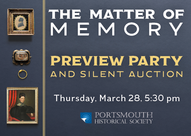 The Matter of Memory. Preview Party and Silent Auction to support Portsmouth Historical Society's public programs. You're invited on Thursday, March 28 at 5:30 pm.