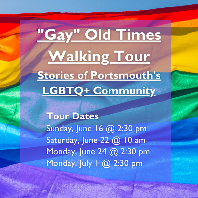 "Gay" Old Times Walking Tour Stories of Portsmouth's LGBTQ+ Community. Pride Month tours June 16, June 24, and July 1 at 2:30 pm. June 22 at 10 am