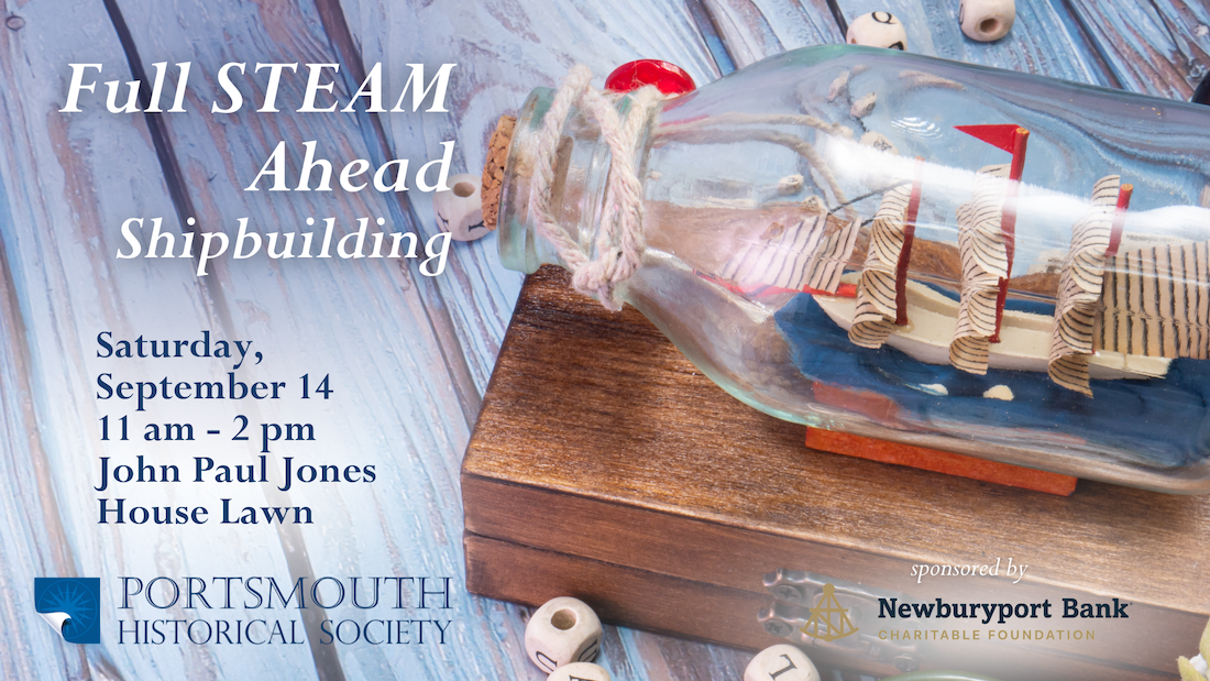 Full STEAM Ahead Family Day. Model Shipbuilding workshops on Saturday, September 14 at 11 am and 1 pm. This is a free program at Portsmouth Historical Society