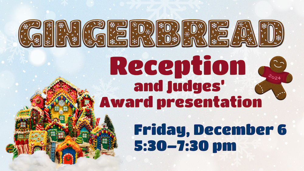 Gingerbread opening reception and Judge's Award presentation on Friday, December 6, 5:30-7:30 pm. Free and open to the public