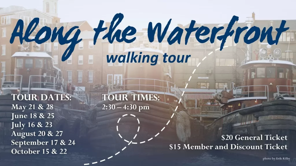 Along the Waterfront Walking Tour Tour Dates: May 21 & 28, June 18 & 25, July 16 & 23, August 20 & 27, September 17 & 24 October 15 & 22 $20 General Ticket $15 Member and Discount Ticket