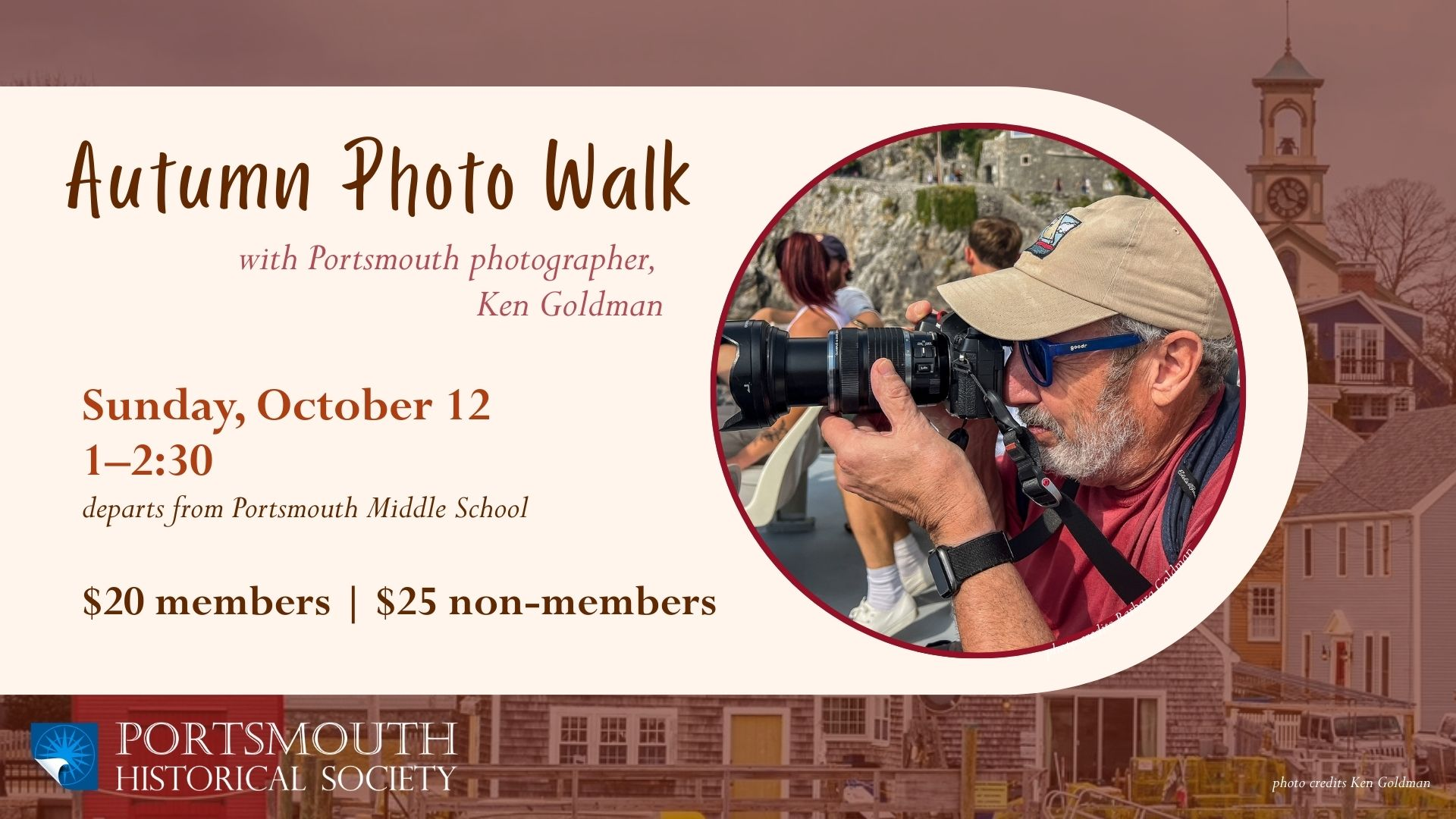 Autumn Photo Walk Sunday, October 12 at 1:30 Learn from local Portsmouth photographer Ken Goldman $20 members | $25 non-members