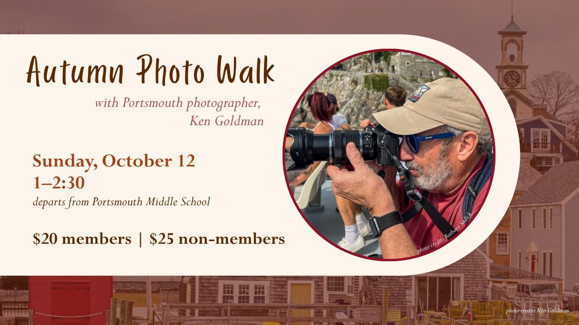 Autumn Photo Walk Sunday, October 12 at 1:30 Learn from local Portsmouth photographer Ken Goldman $20 members | $25 non-members