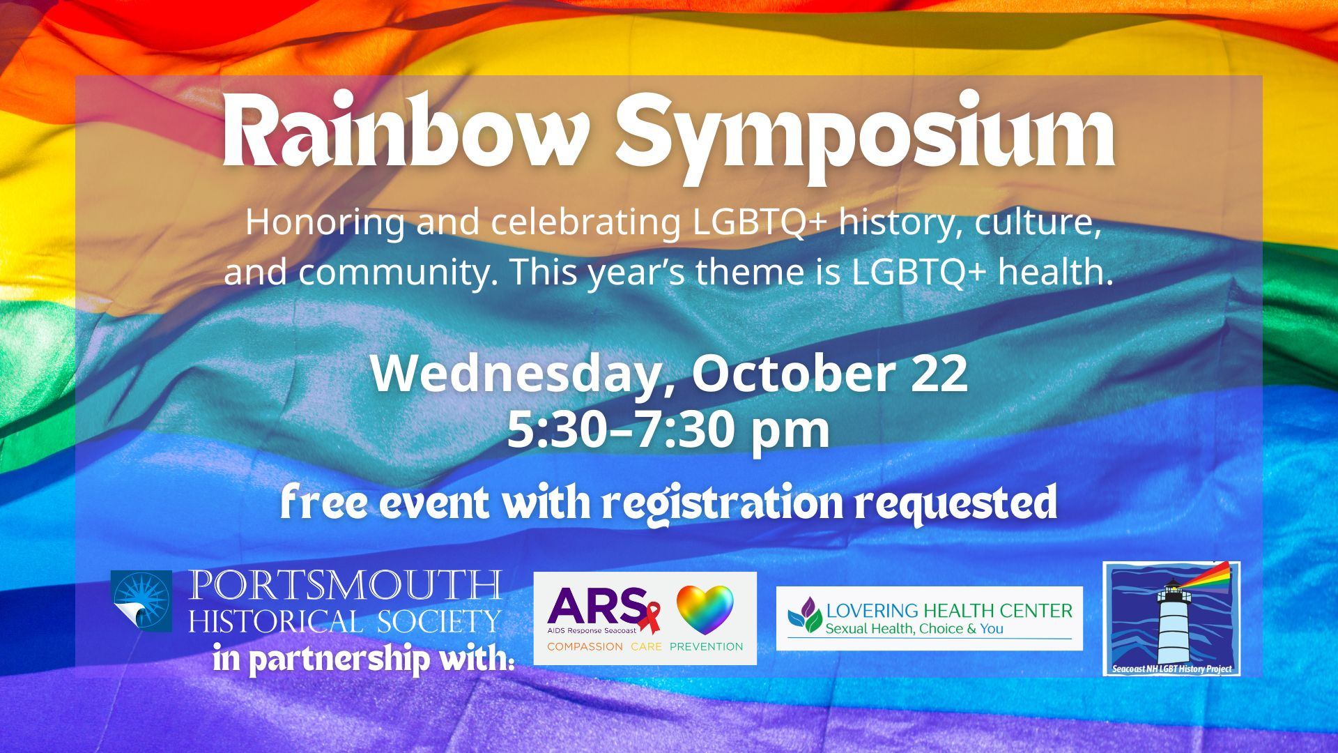 Rainbow Symposium  Honoring and celebrating LGBTQ+ history, culture, and community. This year’s theme is LGBTQ+ health. Wednesday, October 22 5:30–7:30 pm free event with registration requested