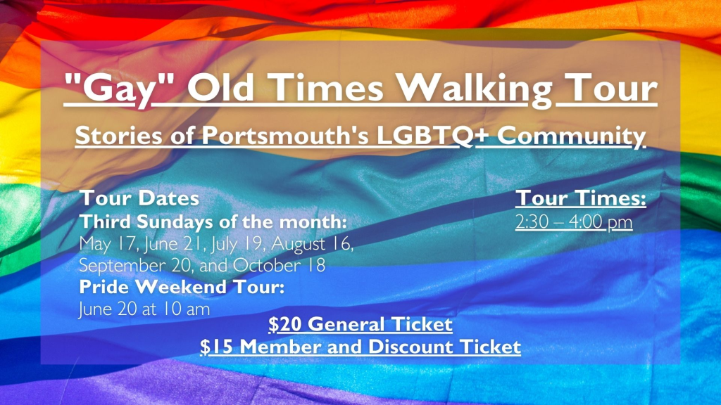 "Gay" Old Times Walking Tour Stories of Portsmouth's LGBTQ+ Community Tour Dates Third Sundays of the month: May 18, June 15, July 20, August 17, September 21, and October 19 Pride Weekend Tour: June 21 at 10 am